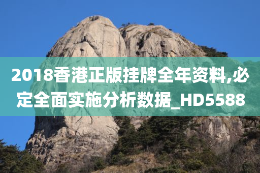 2018香港正版挂牌全年资料,必定全面实施分析数据_HD5588