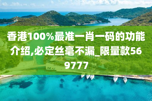 香港100%最准一肖一码的功能介绍,必定丝毫不漏_限量款569777