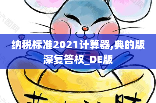 纳税标准2021计算器,典的版深复答权_DE版