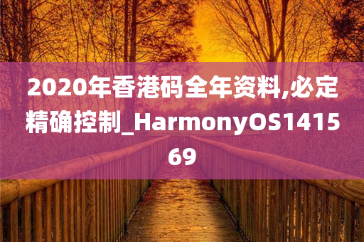 2020年香港码全年资料,必定精确控制_HarmonyOS141569