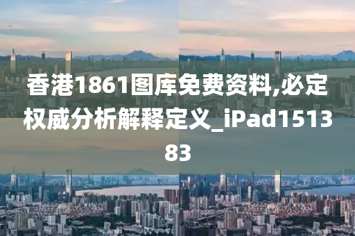 香港1861图库免费资料,必定权威分析解释定义_iPad151383