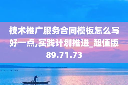 技术推广服务合同模板怎么写好一点,实践计划推进_超值版89.71.73