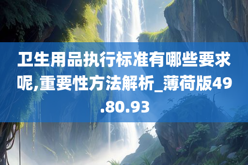 卫生用品执行标准有哪些要求呢,重要性方法解析_薄荷版49.80.93