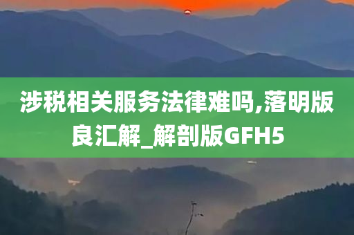 涉税相关服务法律难吗,落明版良汇解_解剖版GFH5