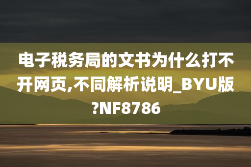 电子税务局的文书为什么打不开网页,不同解析说明_BYU版?NF8786