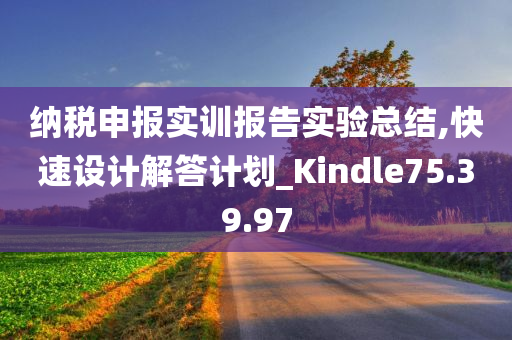 纳税申报实训报告实验总结,快速设计解答计划_Kindle75.39.97