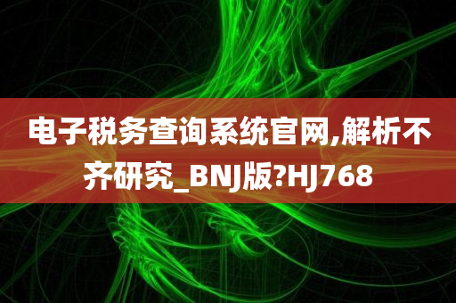 电子税务查询系统官网,解析不齐研究_BNJ版?HJ768