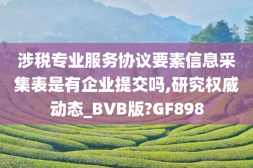 涉税专业服务协议要素信息采集表是有企业提交吗,研究权威动态_BVB版?GF898