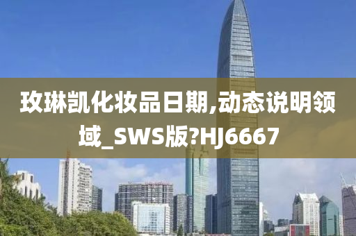 玫琳凯化妆品日期,动态说明领域_SWS版?HJ6667