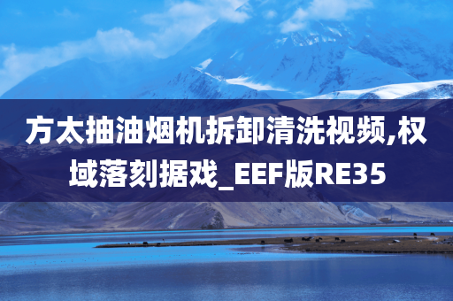 方太抽油烟机拆卸清洗视频,权域落刻据戏_EEF版RE35