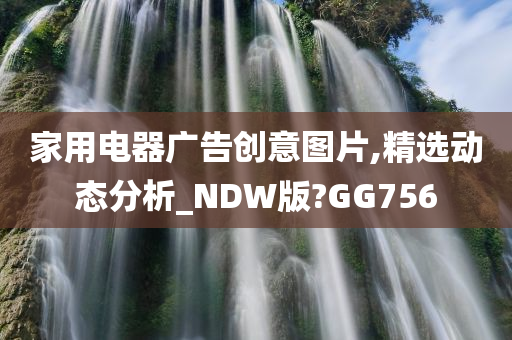 家用电器广告创意图片,精选动态分析_NDW版?GG756