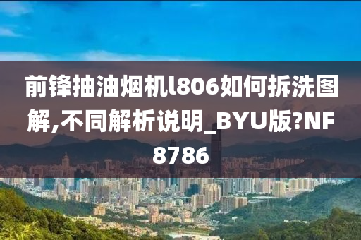 前锋抽油烟机l806如何拆洗图解,不同解析说明_BYU版?NF8786