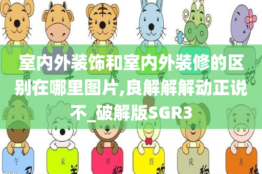 室内外装饰和室内外装修的区别在哪里图片,良解解解动正说不_破解版SGR3