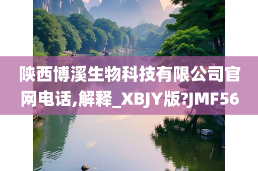 陕西博溪生物科技有限公司官网电话,解释_XBJY版?JMF56