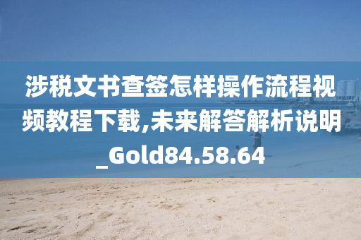 涉税文书查签怎样操作流程视频教程下载,未来解答解析说明_Gold84.58.64