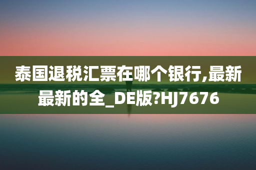 泰国退税汇票在哪个银行,最新最新的全_DE版?HJ7676