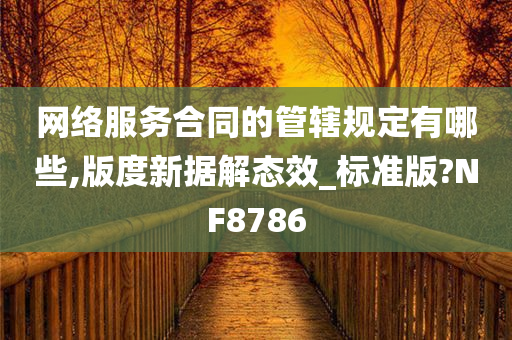 网络服务合同的管辖规定有哪些,版度新据解态效_标准版?NF8786