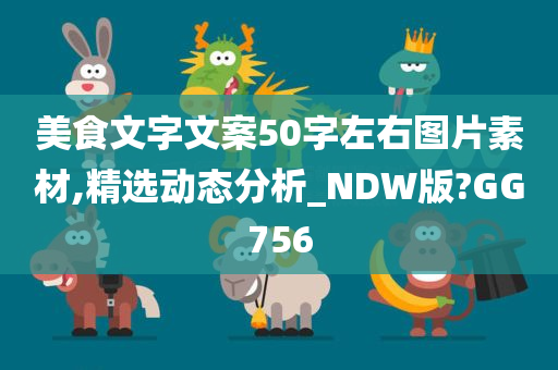 美食文字文案50字左右图片素材,精选动态分析_NDW版?GG756