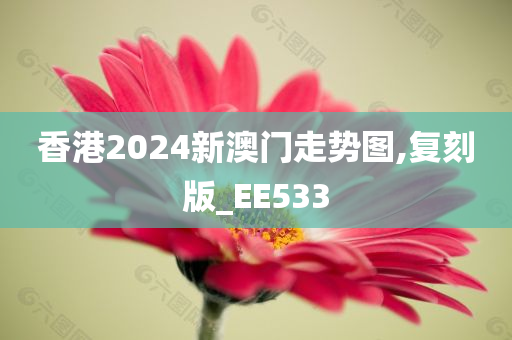 香港2024新澳门走势图,复刻版_EE533