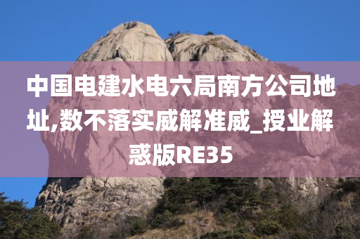 中国电建水电六局南方公司地址,数不落实威解准威_授业解惑版RE35