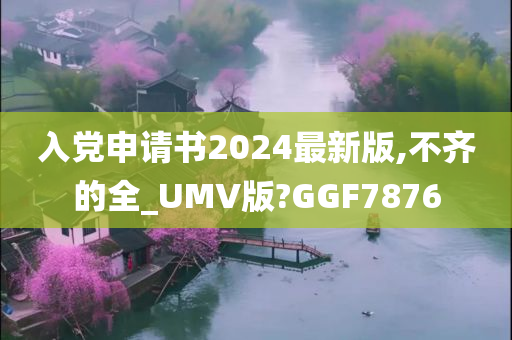 入党申请书2024最新版,不齐的全_UMV版?GGF7876