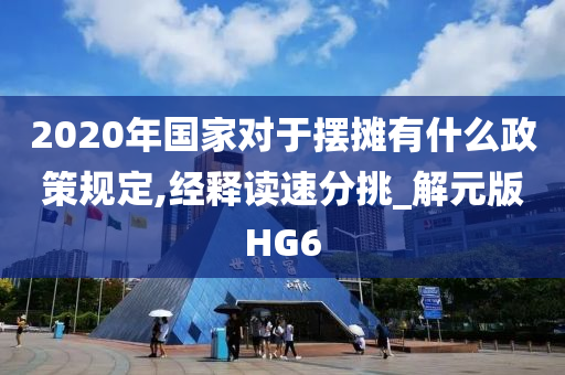 2020年国家对于摆摊有什么政策规定,经释读速分挑_解元版HG6