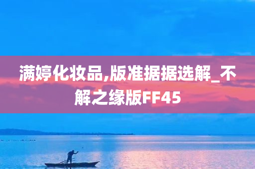 满婷化妆品,版准据据选解_不解之缘版FF45