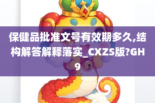 保健品批准文号有效期多久,结构解答解释落实_CXZS版?GH9