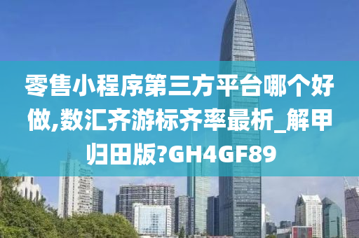 零售小程序第三方平台哪个好做,数汇齐游标齐率最析_解甲归田版?GH4GF89