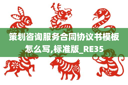 策划咨询服务合同协议书模板怎么写,标准版_RE35