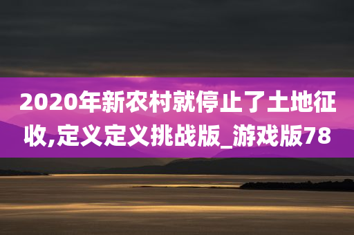 2020年新农村就停止了土地征收,定义定义挑战版_游戏版78