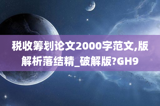 税收筹划论文2000字范文,版解析落结精_破解版?GH9