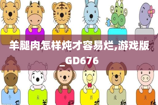 羊腿肉怎样炖才容易烂,游戏版_GD676