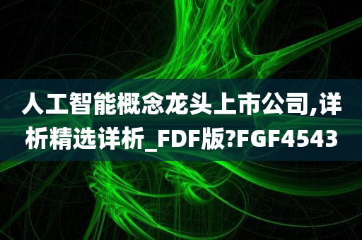 人工智能概念龙头上市公司,详析精选详析_FDF版?FGF4543