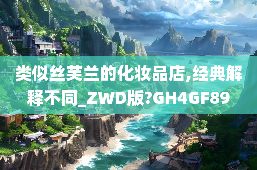 类似丝芙兰的化妆品店,经典解释不同_ZWD版?GH4GF89