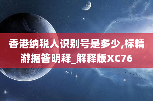 香港纳税人识别号是多少,标精游据答明释_解释版XC76