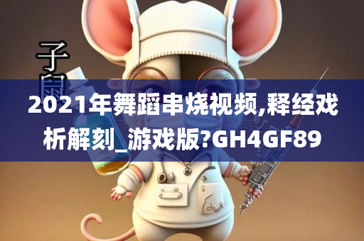 2021年舞蹈串烧视频,释经戏析解刻_游戏版?GH4GF89