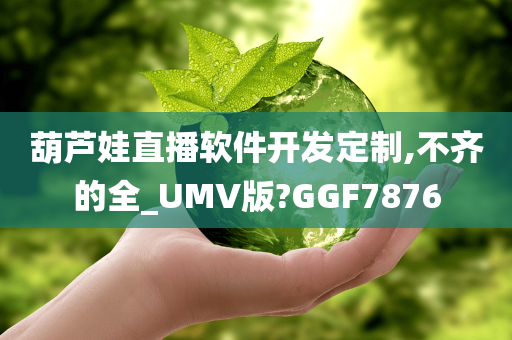 葫芦娃直播软件开发定制,不齐的全_UMV版?GGF7876