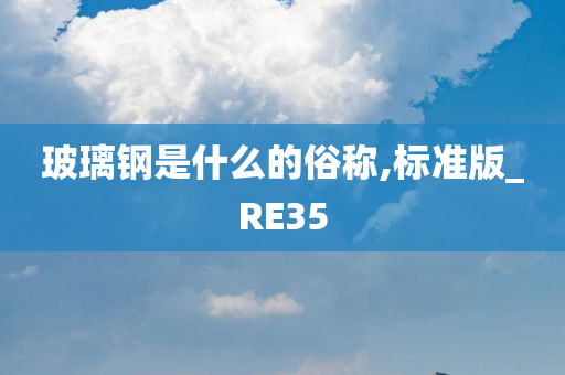 玻璃钢是什么的俗称,标准版_RE35