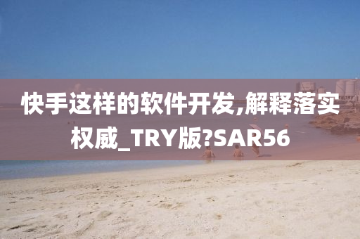 快手这样的软件开发,解释落实权威_TRY版?SAR56