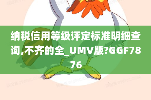 纳税信用等级评定标准明细查询,不齐的全_UMV版?GGF7876