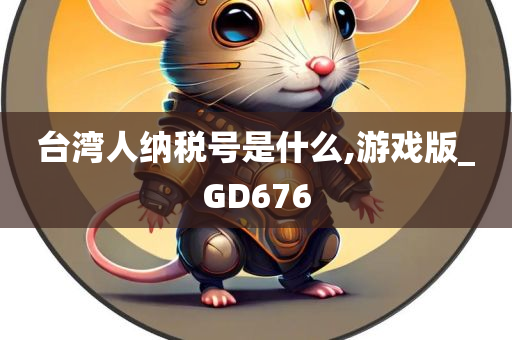 台湾人纳税号是什么,游戏版_GD676