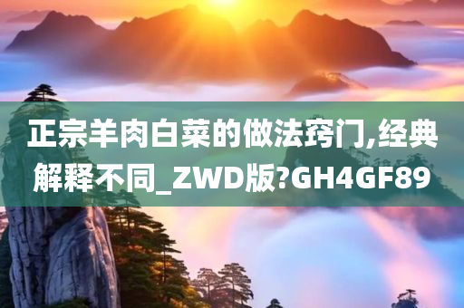 正宗羊肉白菜的做法窍门,经典解释不同_ZWD版?GH4GF89