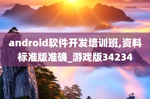 android软件开发培训班,资料标准版准确_游戏版34234