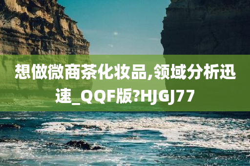 想做微商茶化妆品,领域分析迅速_QQF版?HJGJ77