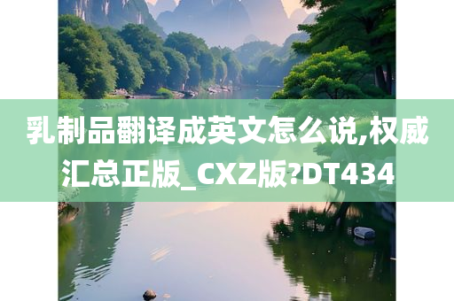 乳制品翻译成英文怎么说,权威汇总正版_CXZ版?DT434