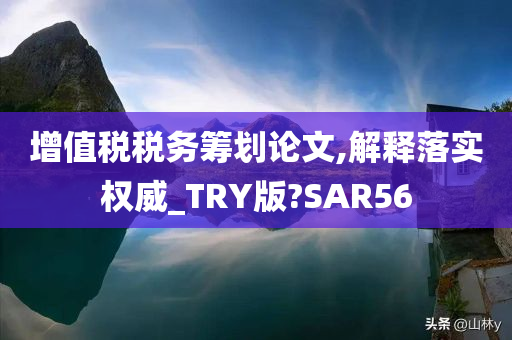 增值税税务筹划论文,解释落实权威_TRY版?SAR56