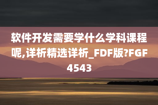 软件开发需要学什么学科课程呢,详析精选详析_FDF版?FGF4543