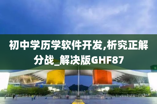 初中学历学软件开发,析究正解分战_解决版GHF87