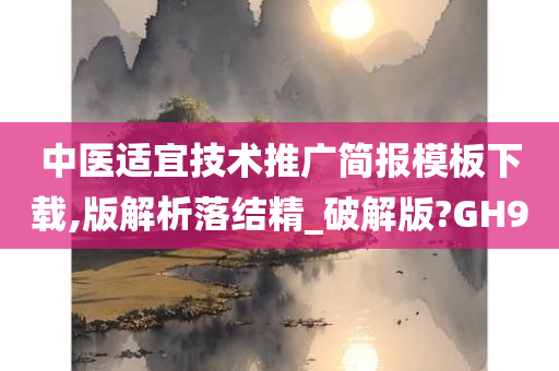 中医适宜技术推广简报模板下载,版解析落结精_破解版?GH9